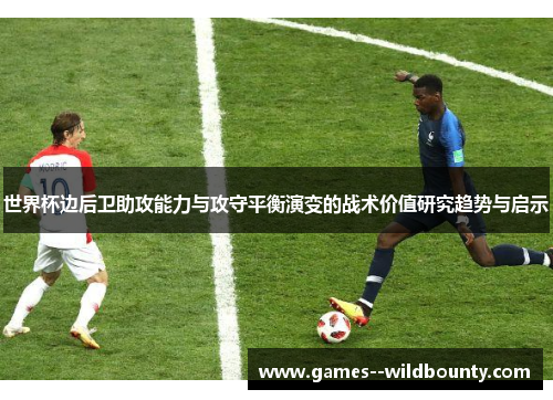 世界杯边后卫助攻能力与攻守平衡演变的战术价值研究趋势与启示 世界杯边后卫助攻能力与攻守平衡演变的战术价值研究趋势与启示