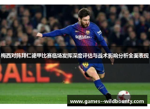 梅西对阵拜仁德甲比赛临场发挥深度评估与战术影响分析全面表现