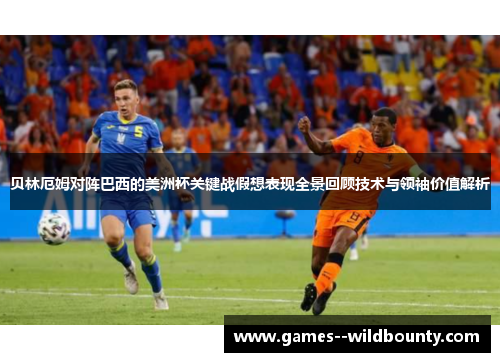 贝林厄姆对阵巴西的美洲杯关键战假想表现全景回顾技术与领袖价值解析