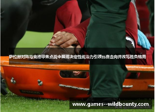 萨拉赫对阵马竞德甲焦点战中展现决定性统治力引领比赛走向并改写胜负格局