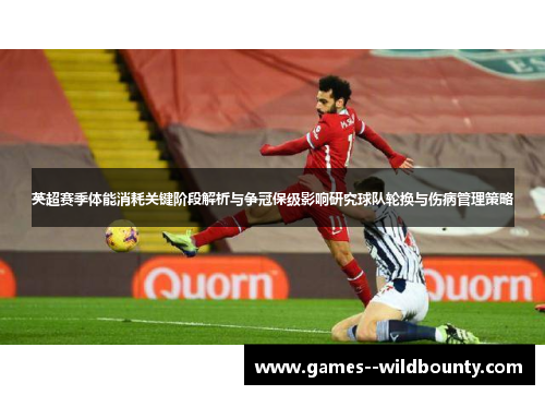英超赛季体能消耗关键阶段解析与争冠保级影响研究球队轮换与伤病管理策略 英超赛季体能消耗关键阶段解析与争冠保级影响研究球队轮换与伤病管理策略