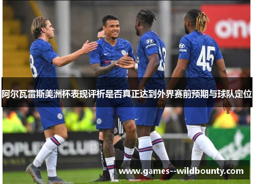 阿尔瓦雷斯美洲杯表现评析是否真正达到外界赛前预期与球队定位 阿尔瓦雷斯美洲杯表现评析是否真正达到外界赛前预期与球队定位