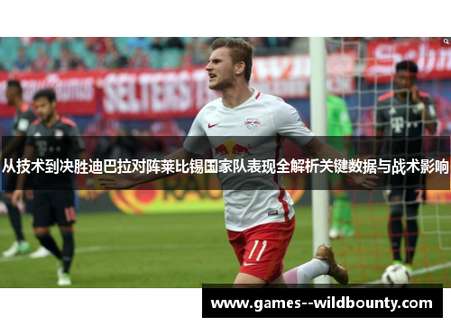 从技术到决胜迪巴拉对阵莱比锡国家队表现全解析关键数据与战术影响