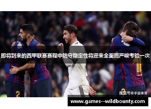 即将到来的西甲联赛赛程中防守稳定性将迎来全面而严峻考验一次 即将到来的西甲联赛赛程中防守稳定性将迎来全面而严峻考验一次