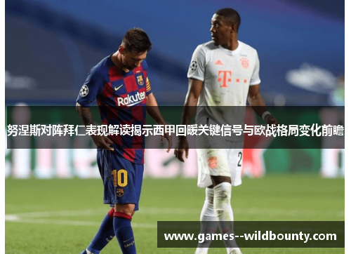 努涅斯对阵拜仁表现解读揭示西甲回暖关键信号与欧战格局变化前瞻 努涅斯对阵拜仁表现解读揭示西甲回暖关键信号与欧战格局变化前瞻