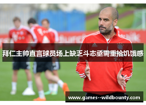 拜仁主帅直言球员场上缺乏斗志亟需重拾饥饿感