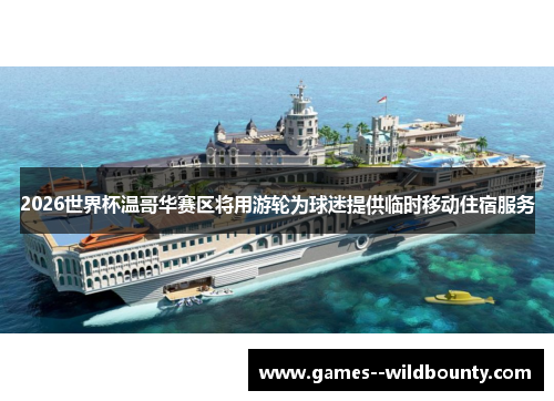 2026世界杯温哥华赛区将用游轮为球迷提供临时移动住宿服务