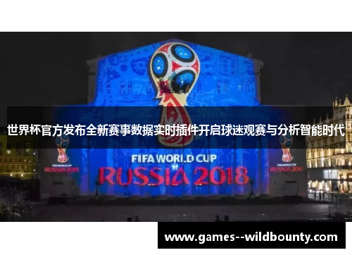 世界杯官方发布全新赛事数据实时插件开启球迷观赛与分析智能时代 世界杯官方发布全新赛事数据实时插件开启球迷观赛与分析智能时代