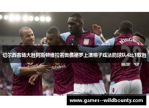 切尔西客场大胜阿斯顿维拉若奥佩德罗上演帽子戏法助球队4比1取胜 切尔西客场大胜阿斯顿维拉若奥佩德罗上演帽子戏法助球队4比1取胜