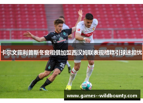 卡尔文菲利普斯冬窗租借加盟西汉姆联表现糟糕引球迷担忧