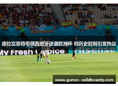 德拉富恩特带领西班牙逆袭欧洲杯 创历史时刻引发热议