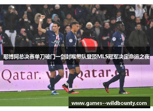 耶博阿总决赛单刀破门一剑封喉带队登顶MLS冠军决定命运之夜