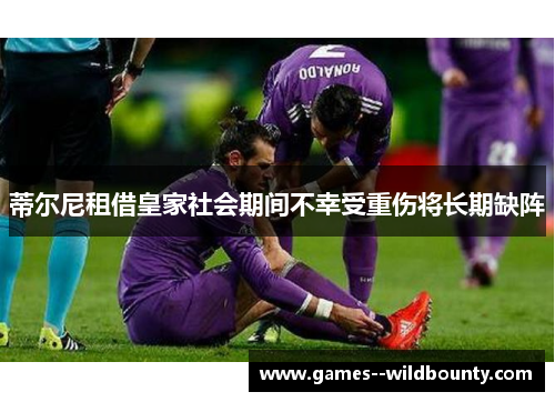 蒂尔尼租借皇家社会期间不幸受重伤将长期缺阵