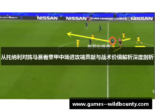 从托纳利对阵马赛看意甲中场进攻端贡献与战术价值解析深度剖析
