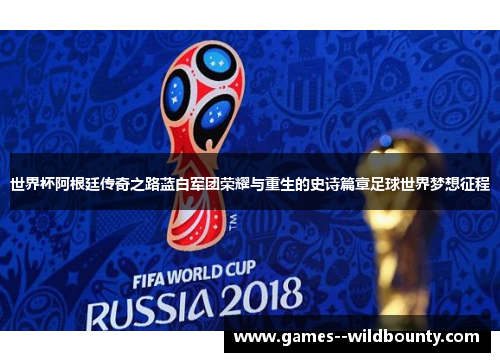 世界杯阿根廷传奇之路蓝白军团荣耀与重生的史诗篇章足球世界梦想征程