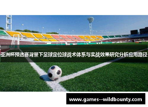 亚洲杯预选赛背景下足球定位球战术体系与实战效果研究分析应用路径 亚洲杯预选赛背景下足球定位球战术体系与实战效果研究分析应用路径