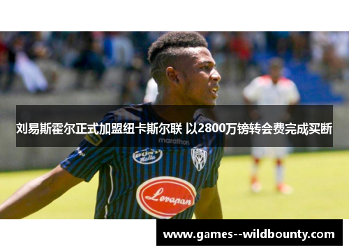 刘易斯霍尔正式加盟纽卡斯尔联 以2800万镑转会费完成买断