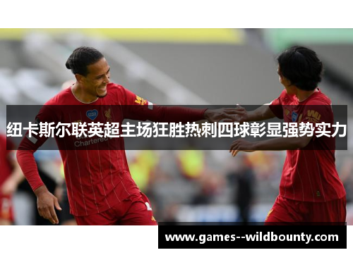 纽卡斯尔联英超主场狂胜热刺四球彰显强势实力