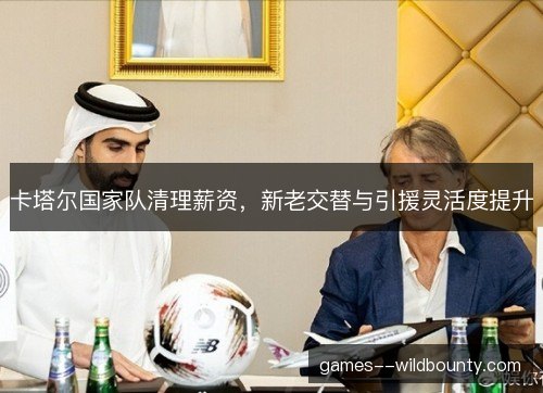 卡塔尔国家队清理薪资，新老交替与引援灵活度提升