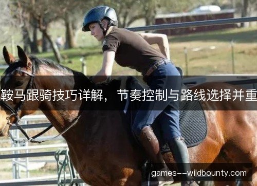 鞍马跟骑技巧详解，节奏控制与路线选择并重